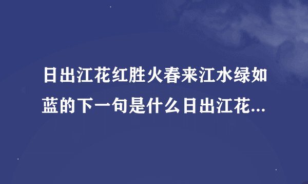 日出江花红胜火春来江水绿如蓝的下一句是什么日出江花红圣火春来江水绿如蓝的诗这首诗下一句是什么