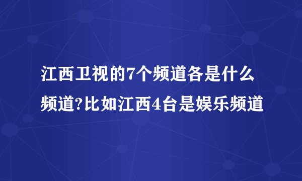江西卫视的7个频道各是什么频道?比如江西4台是娱乐频道