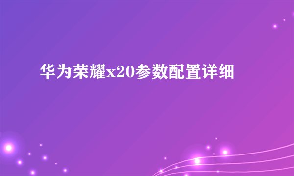 华为荣耀x20参数配置详细