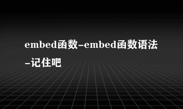 embed函数-embed函数语法-记住吧