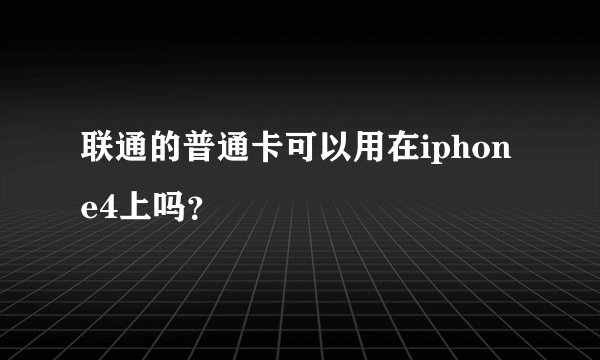 联通的普通卡可以用在iphone4上吗？