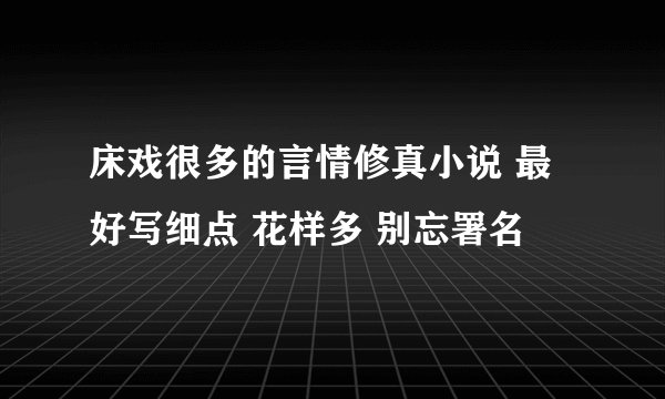 床戏很多的言情修真小说 最好写细点 花样多 别忘署名
