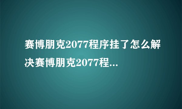 赛博朋克2077程序挂了怎么解决赛博朋克2077程序挂了的解决方法