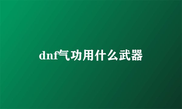 dnf气功用什么武器