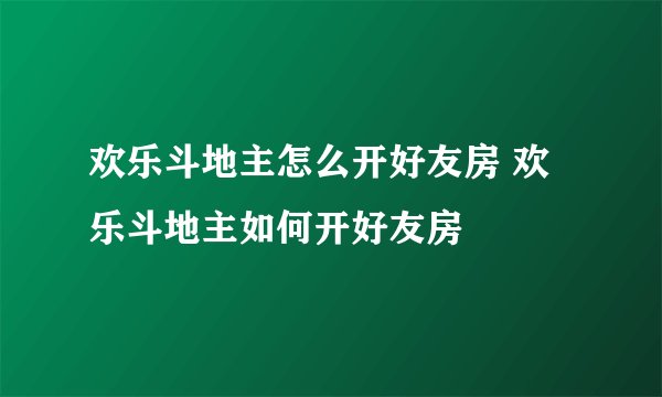 欢乐斗地主怎么开好友房 欢乐斗地主如何开好友房