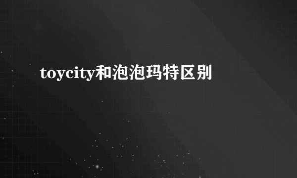 toycity和泡泡玛特区别