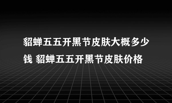貂蝉五五开黑节皮肤大概多少钱 貂蝉五五开黑节皮肤价格
