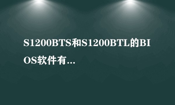 S1200BTS和S1200BTL的BIOS软件有何区别？