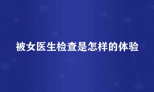 被女医生检查是怎样的体验