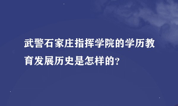 武警石家庄指挥学院的学历教育发展历史是怎样的？