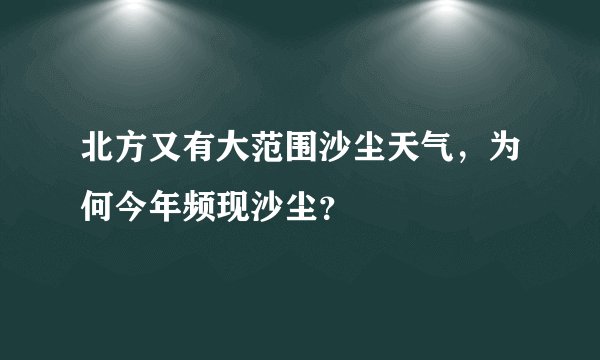 北方又有大范围沙尘天气，为何今年频现沙尘？
