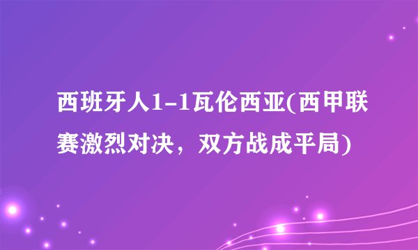 西班牙人1-1瓦伦西亚(西甲联赛激烈对决，双方战成平局)