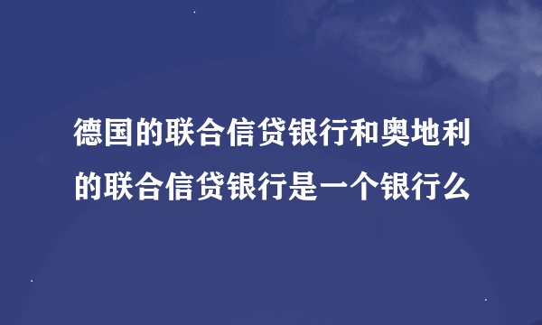 德国的联合信贷银行和奥地利的联合信贷银行是一个银行么