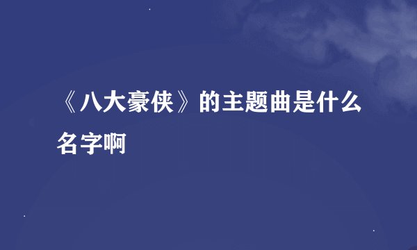 《八大豪侠》的主题曲是什么名字啊