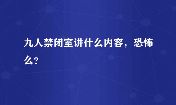九人禁闭室讲什么内容，恐怖么？