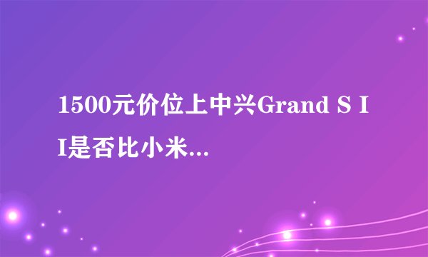 1500元价位上中兴Grand S II是否比小米2S更值得购买？