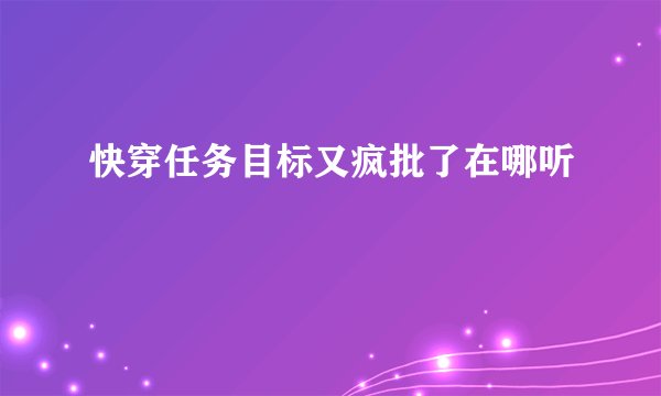 快穿任务目标又疯批了在哪听