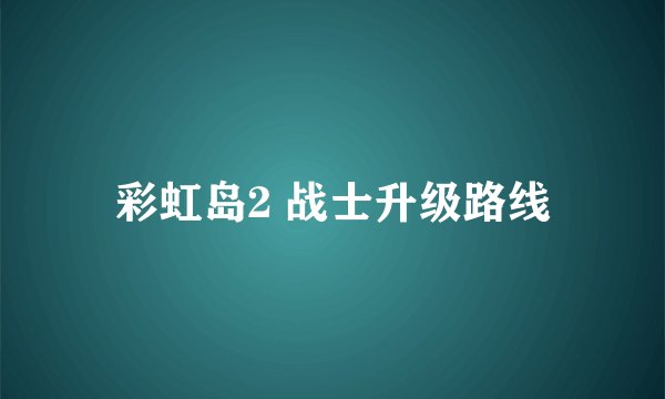 彩虹岛2 战士升级路线