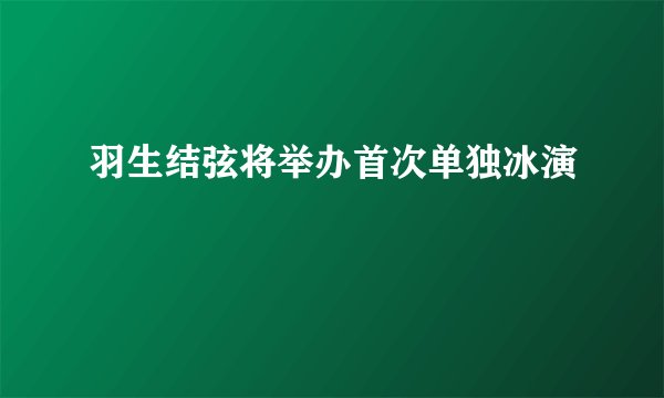 羽生结弦将举办首次单独冰演