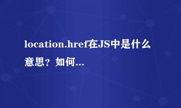 location.href在JS中是什么意思？如何使用它？