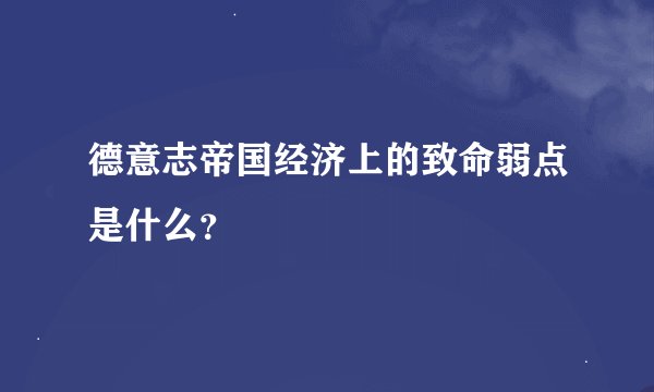 德意志帝国经济上的致命弱点是什么？