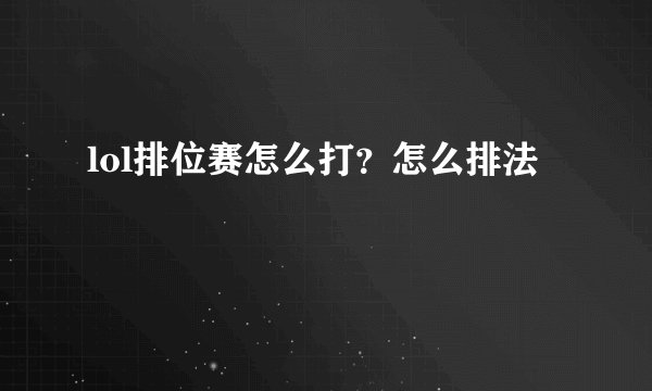 lol排位赛怎么打？怎么排法