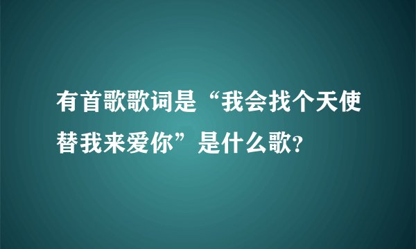 有首歌歌词是“我会找个天使替我来爱你”是什么歌？