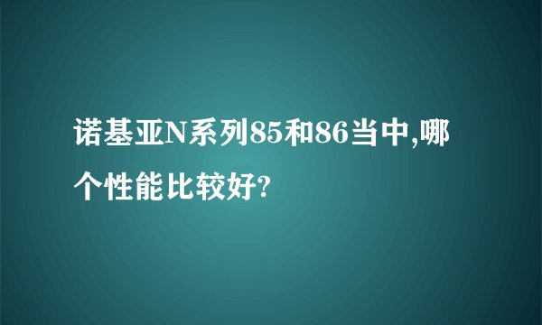 诺基亚N系列85和86当中,哪个性能比较好?