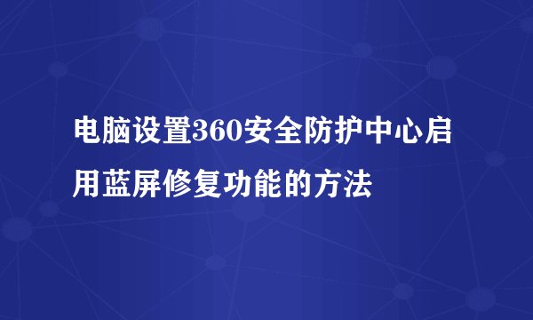 电脑设置360安全防护中心启用蓝屏修复功能的方法