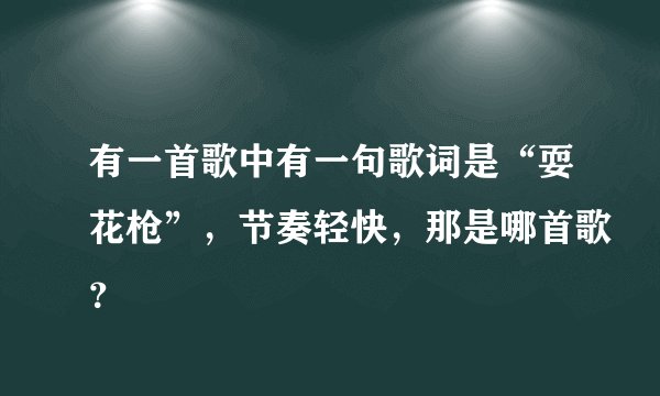 有一首歌中有一句歌词是“耍花枪”，节奏轻快，那是哪首歌？