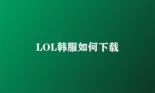 LOL韩服如何下载
