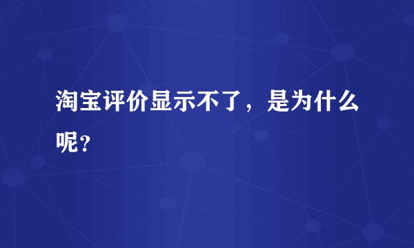 淘宝评价显示不了，是为什么呢？