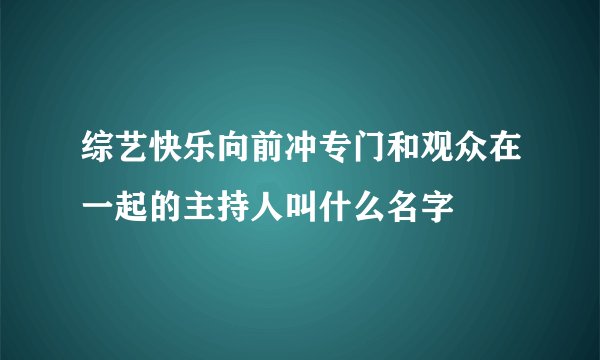 综艺快乐向前冲专门和观众在一起的主持人叫什么名字