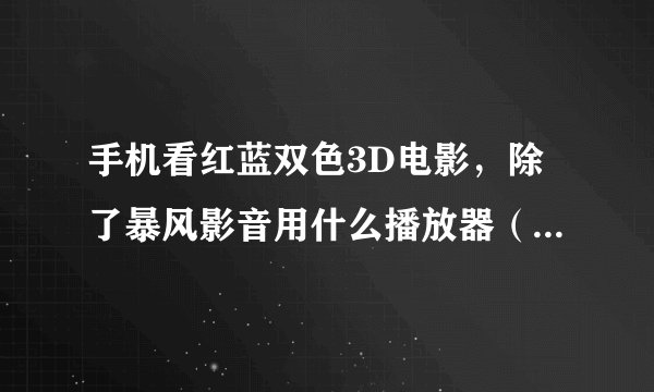 手机看红蓝双色3D电影，除了暴风影音用什么播放器（在线看的）？