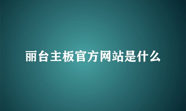 丽台主板官方网站是什么
