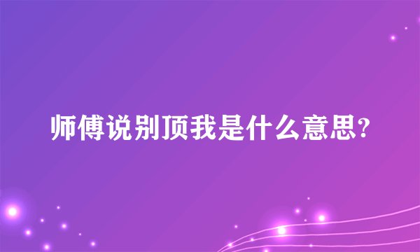 师傅说别顶我是什么意思?