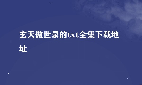 玄天傲世录的txt全集下载地址