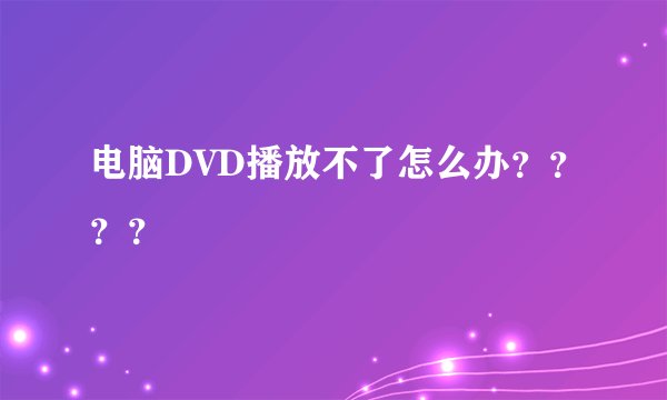 电脑DVD播放不了怎么办？？？？