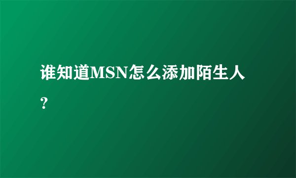 谁知道MSN怎么添加陌生人？
