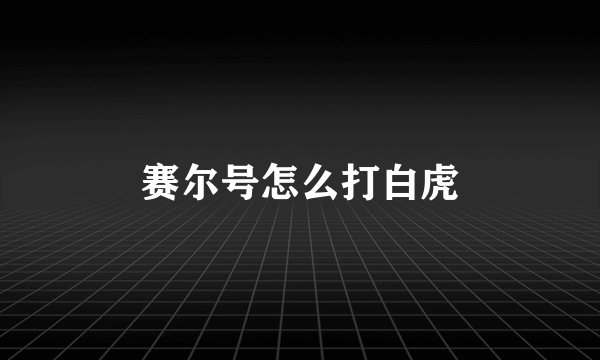 赛尔号怎么打白虎