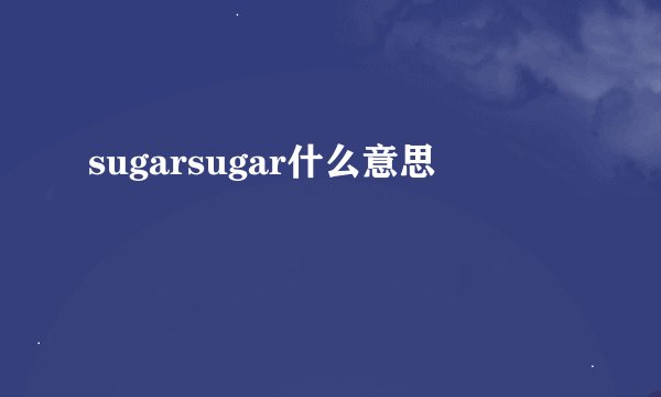 sugarsugar什么意思