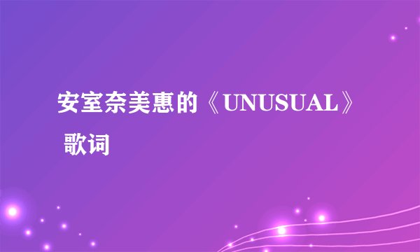 安室奈美惠的《UNUSUAL》 歌词
