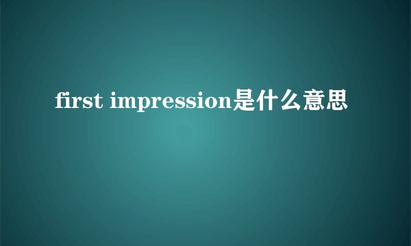 first impression是什么意思