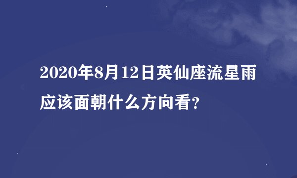 2020年8月12日英仙座流星雨应该面朝什么方向看？