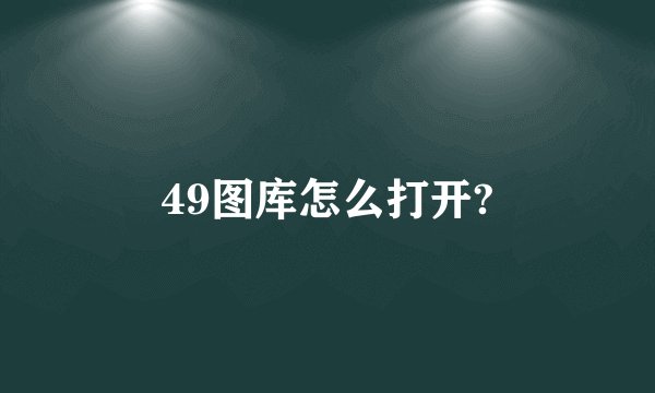 49图库怎么打开?