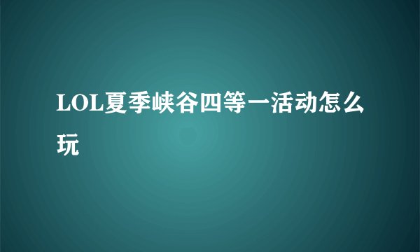 LOL夏季峡谷四等一活动怎么玩