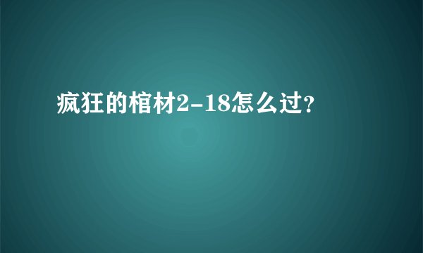 疯狂的棺材2-18怎么过？