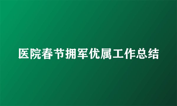 医院春节拥军优属工作总结