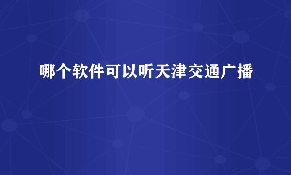 哪个软件可以听天津交通广播