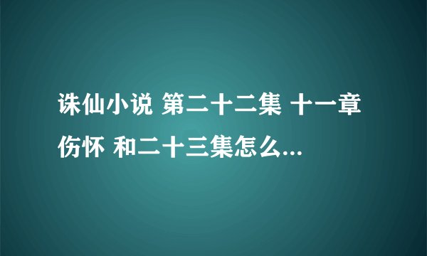 诛仙小说 第二十二集 十一章 伤怀 和二十三集怎么连不上了